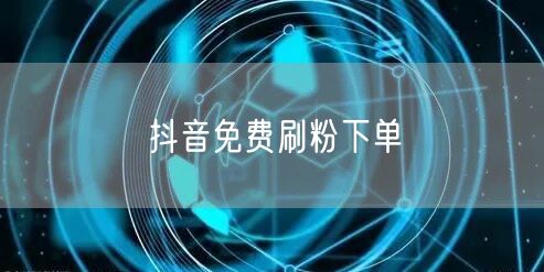 抖音免费刷粉下单