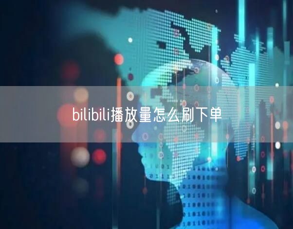 bilibili播放量怎么刷下单