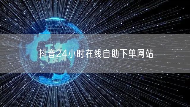 抖音24小时在线自助下单网站