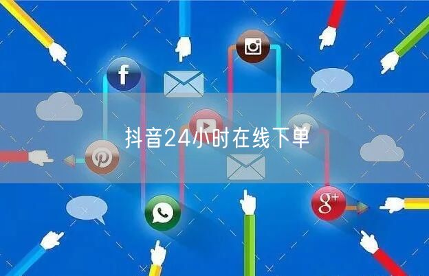 抖音24小时在线下单