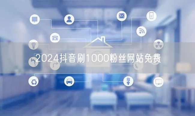 2024抖音刷1000粉丝网站免费
