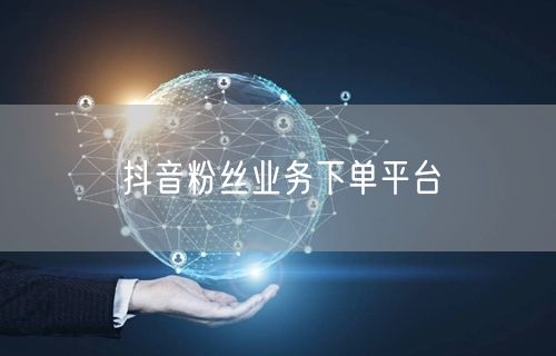 抖音粉丝业务下单平台