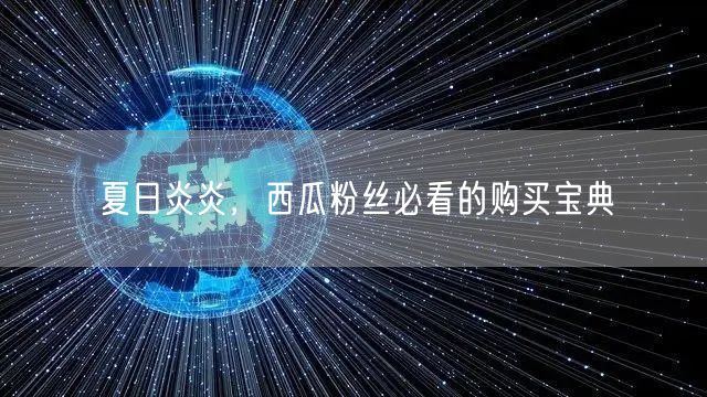 夏日炎炎，西瓜粉丝必看的购买宝典