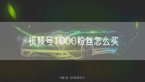 视频号1000粉丝怎么买