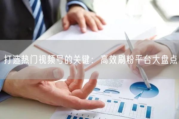打造热门视频号的关键：高效刷粉平台大盘点