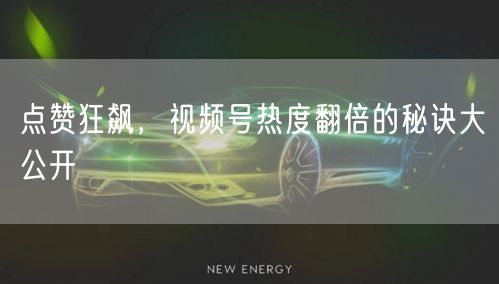 点赞狂飙，视频号热度翻倍的秘诀大公开
