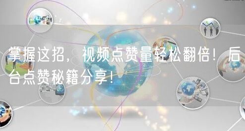 掌握这招，视频点赞量轻松翻倍！后台点赞秘籍分享！