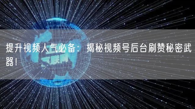 提升视频人气必备：揭秘视频号后台刷赞秘密武器！