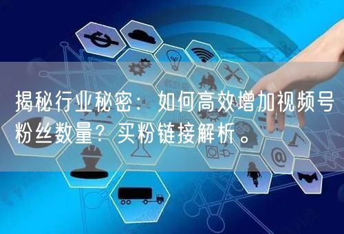 揭秘行业秘密：如何高效增加视频号粉丝数量？买粉链接解析。