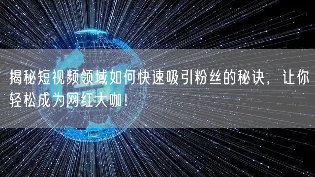 揭秘短视频领域如何快速吸引粉丝的秘诀，让你轻松成为网红大咖！