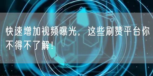快速增加视频曝光，这些刷赞平台你不得不了解！