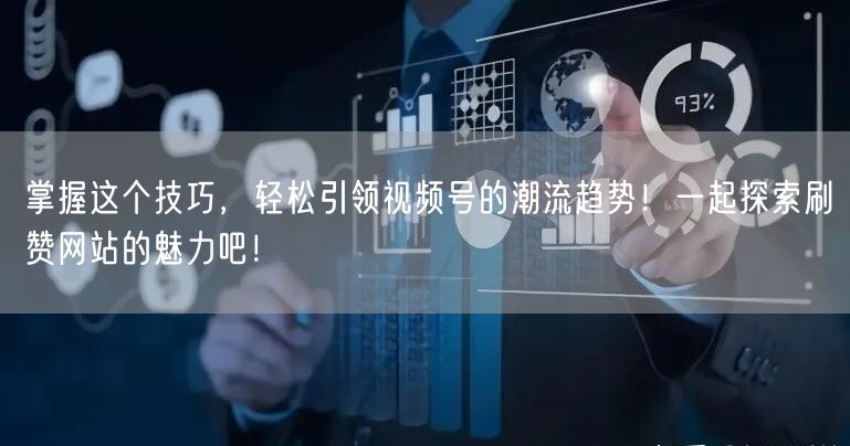掌握这个技巧，轻松引领视频号的潮流趋势！一起探索刷赞网站的魅力吧！