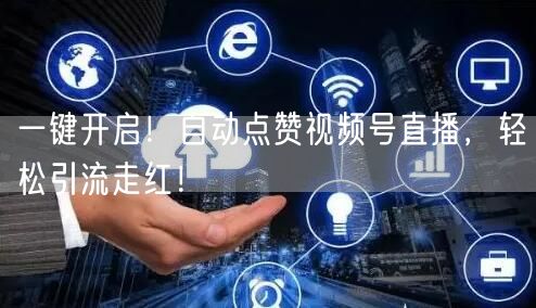 一键开启！自动点赞视频号直播，轻松引流走红！