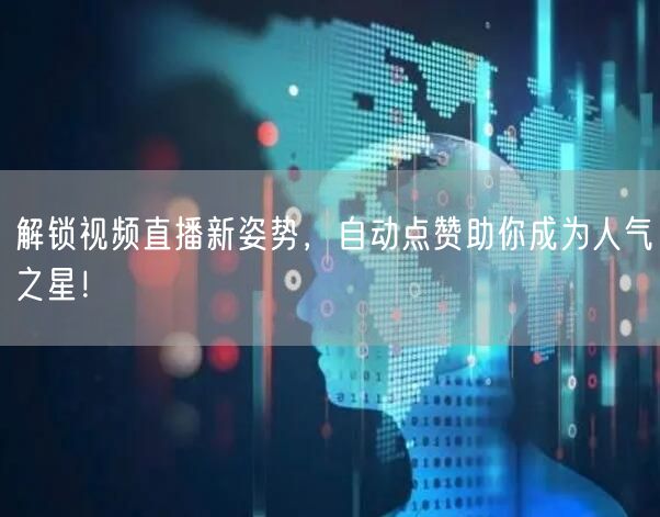 解锁视频直播新姿势，自动点赞助你成为人气之星！