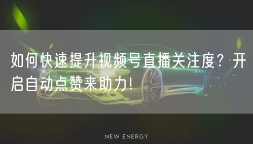 如何快速提升视频号直播关注度？开启自动点赞来助力！