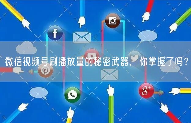 微信视频号刷播放量的秘密武器，你掌握了吗？