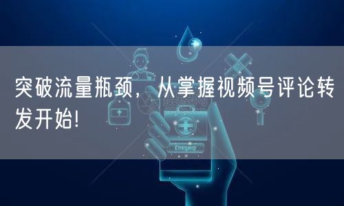 突破流量瓶颈，从掌握视频号评论转发开始!