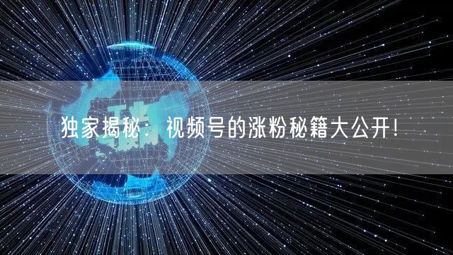 独家揭秘：视频号的涨粉秘籍大公开！
