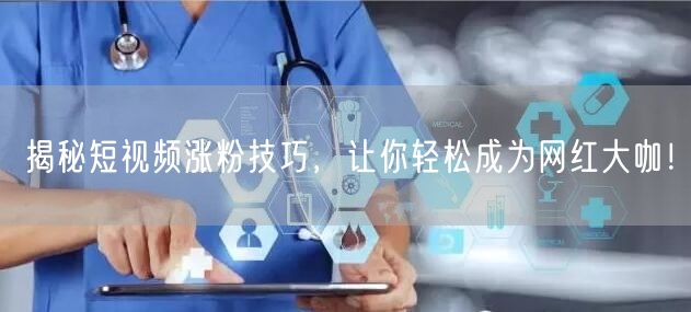 揭秘短视频涨粉技巧，让你轻松成为网红大咖！