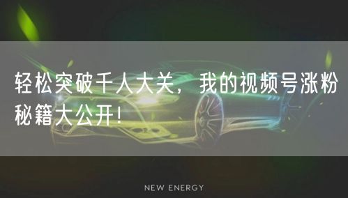 轻松突破千人大关，我的视频号涨粉秘籍大公开！