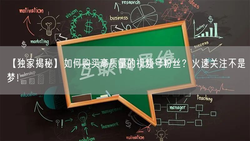 【独家揭秘】如何购买高质量的视频号粉丝？火速关注不是梦！