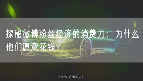 探秘微博粉丝经济的消费力：为什么他们愿意花钱？