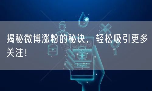 揭秘微博涨粉的秘诀，轻松吸引更多关注！