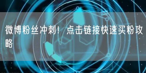 微博粉丝冲刺！点击链接快速买粉攻略
