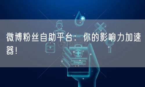 微博粉丝自助平台：你的影响力加速器！