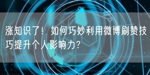 涨知识了！如何巧妙利用微博刷赞技巧提升个人影响力？