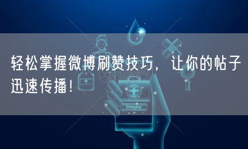 轻松掌握微博刷赞技巧，让你的帖子迅速传播！