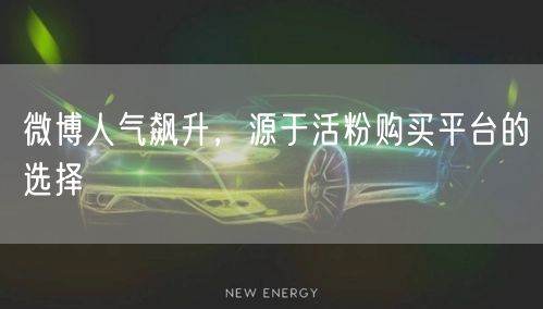 微博人气飙升，源于活粉购买平台的选择