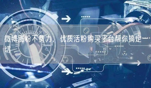 微博涨粉不费力，优质活粉购买平台帮你搞定一切