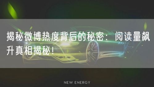 揭秘微博热度背后的秘密：阅读量飙升真相揭秘！