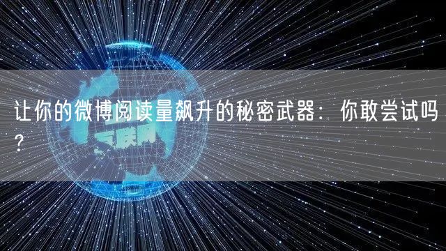 让你的微博阅读量飙升的秘密武器：你敢尝试吗？