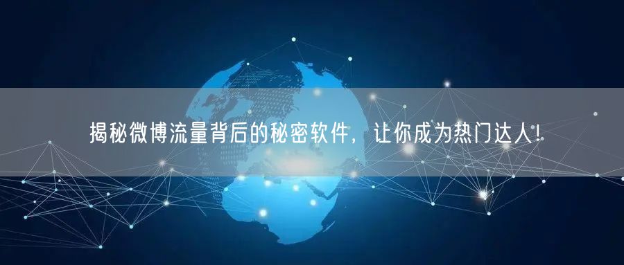 揭秘微博流量背后的秘密软件，让你成为热门达人！