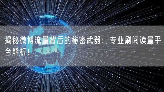 揭秘微博流量背后的秘密武器：专业刷阅读量平台解析！
