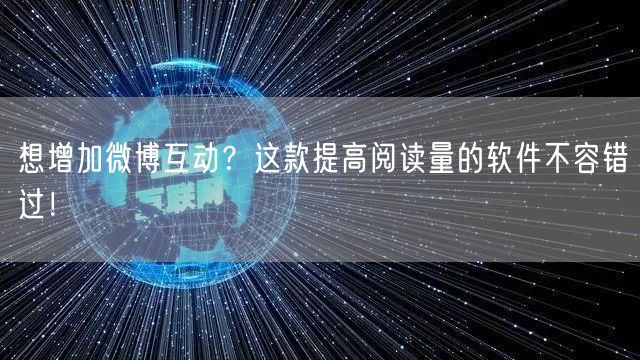 想增加微博互动？这款提高阅读量的软件不容错过！