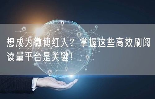想成为微博红人？掌握这些高效刷阅读量平台是关键！