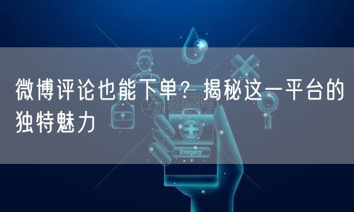 微博评论也能下单？揭秘这一平台的独特魅力