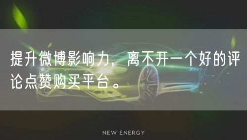 提升微博影响力，离不开一个好的评论点赞购买平台。