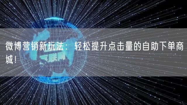 微博营销新玩法：轻松提升点击量的自助下单商城！