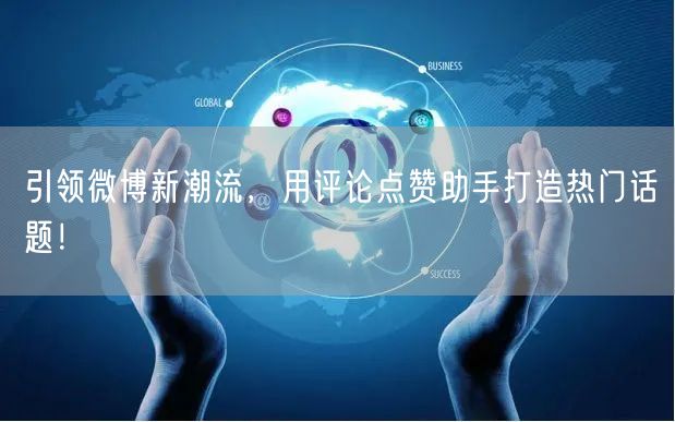 引领微博新潮流，用评论点赞助手打造热门话题！