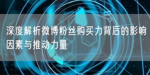 深度解析微博粉丝购买力背后的影响因素与推动力量