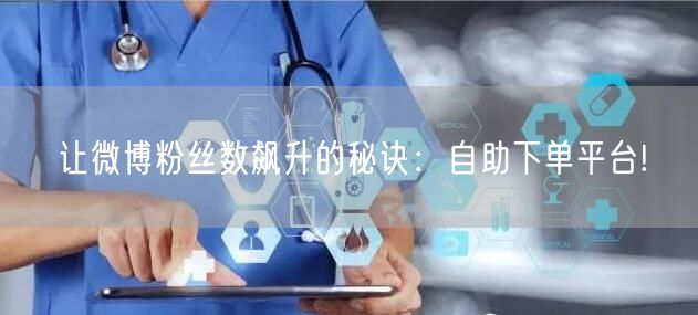 让微博粉丝数飙升的秘诀：自助下单平台!