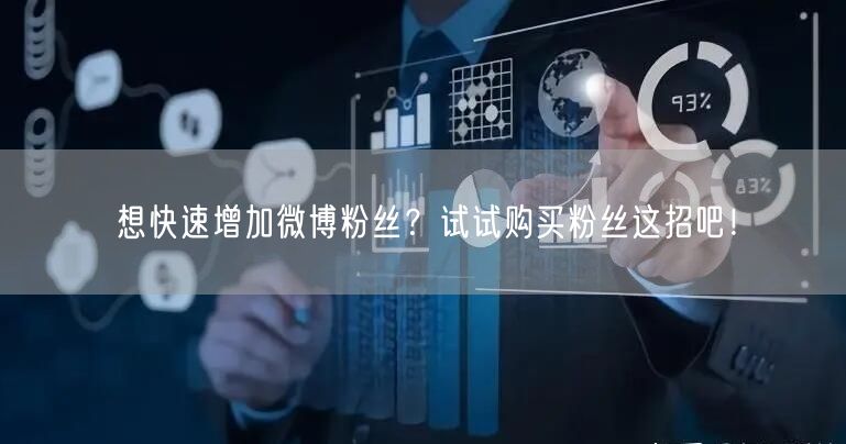 想快速增加微博粉丝？试试购买粉丝这招吧！
