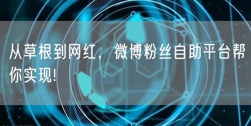 从草根到网红，微博粉丝自助平台帮你实现!