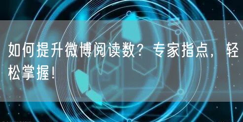 如何提升微博阅读数？专家指点，轻松掌握！