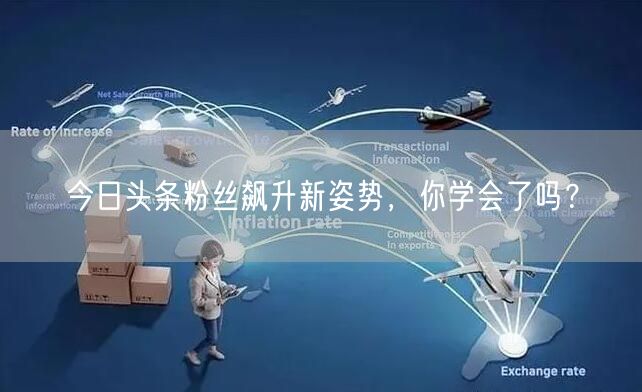 今日头条粉丝飙升新姿势，你学会了吗？