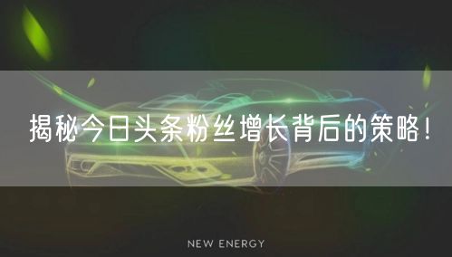 揭秘今日头条粉丝增长背后的策略！